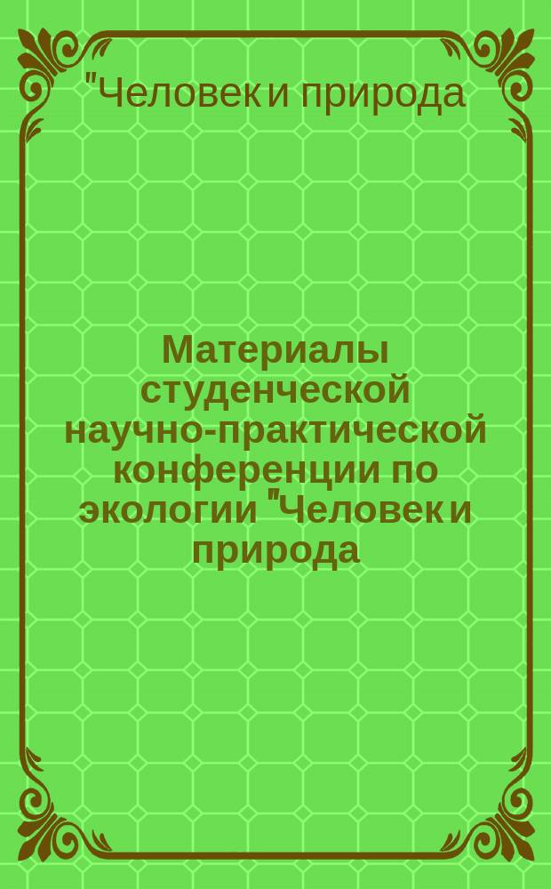 Материалы студенческой научно-практической конференции по экологии "Человек и природа: трагедия или гармония?"