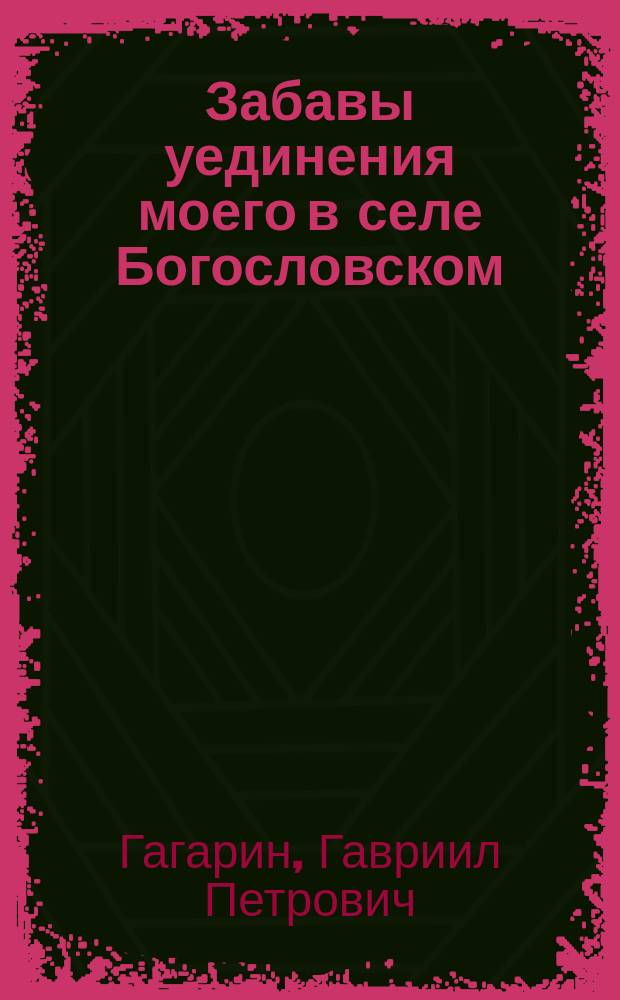Забавы уединения моего в селе Богословском : Сборник