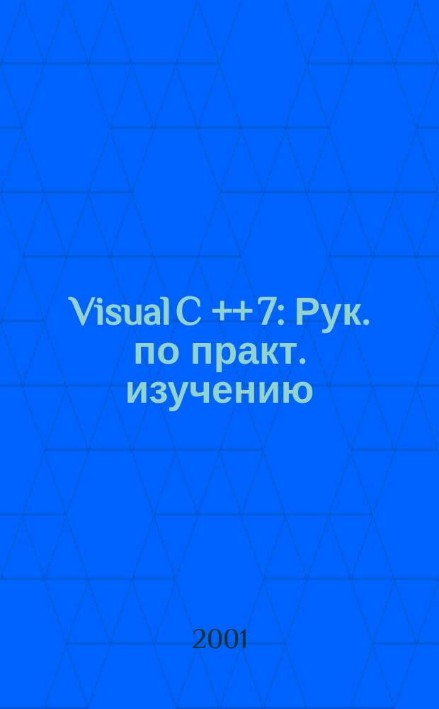 Visual C ++ 7 : Рук. по практ. изучению