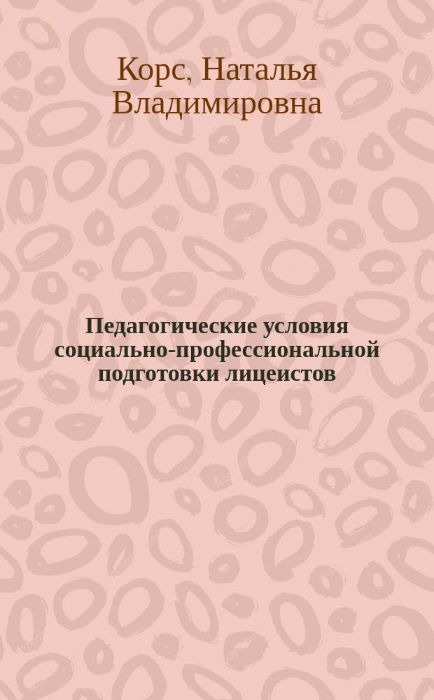 Педагогические условия социально-профессиональной подготовки лицеистов : (На материале обучения предметам естественнонауч. цикла) : Автореф. дис. на соиск. учен. степ. к.п.н. : Спец. 13.00.08