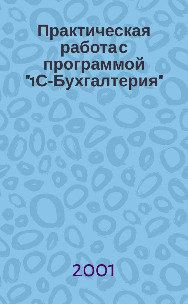 Практическая работа с программой "1С-Бухгалтерия" : Учеб. пособие по курсу АРМ для студентов всех спец.
