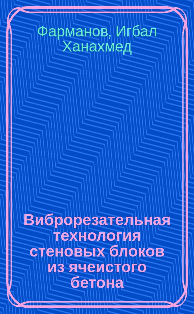 Виброрезательная технология стеновых блоков из ячеистого бетона : Автореф. дис. на соиск. учен. степ. к.т.н. : Спец. 05.23.05