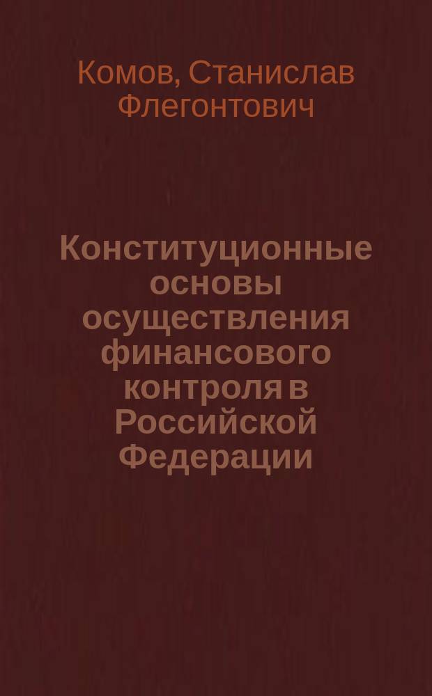 Конституционные основы осуществления финансового контроля в Российской Федерации : Теор.-правовые аспекты
