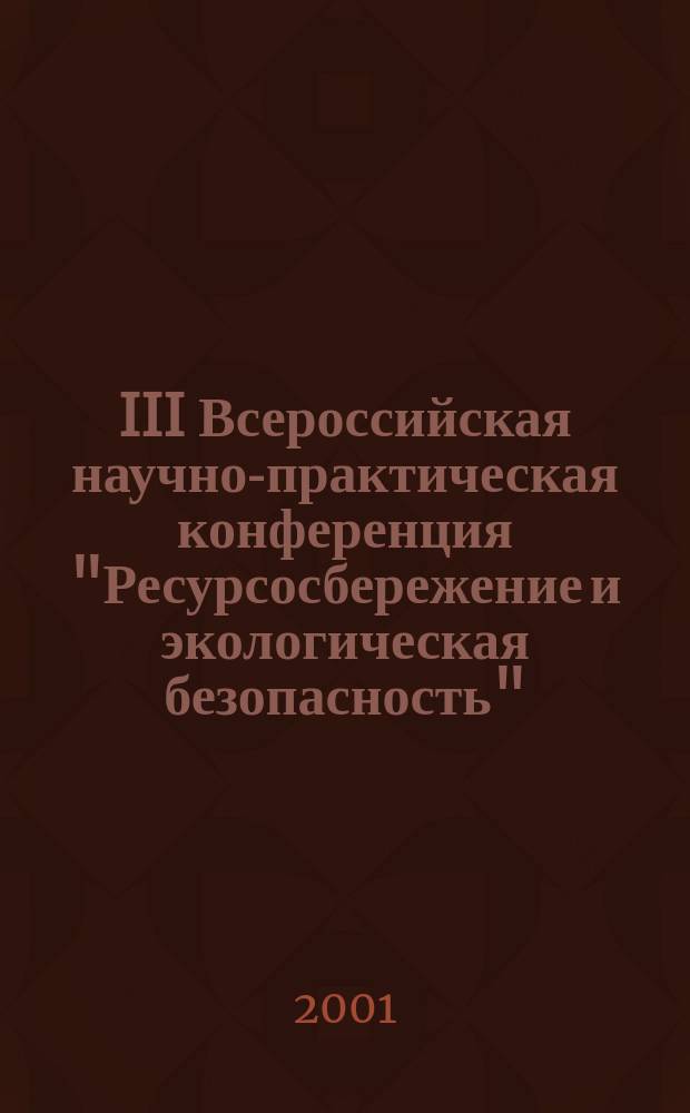 III Всероссийская научно-практическая конференция "Ресурсосбережение и экологическая безопасность", [17-18 окт. 2001 г.] : Материалы конф