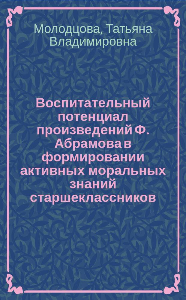 Воспитательный потенциал произведений Ф. Абрамова в формировании активных моральных знаний старшеклассников : Автореф. дис. на соиск. учен. степ. к.п.н. : Спец. 13.00.01