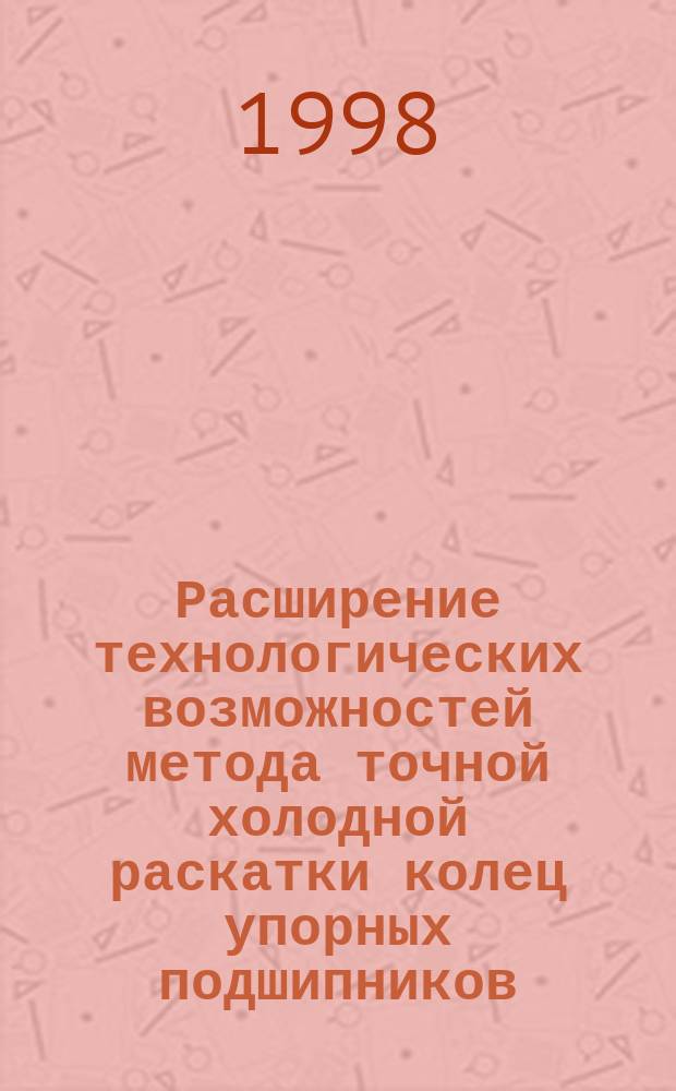 Расширение технологических возможностей метода точной холодной раскатки колец упорных подшипников : Автореф. дис. на соиск. учен. степ. к.т.н. : Спец. 05.02.08
