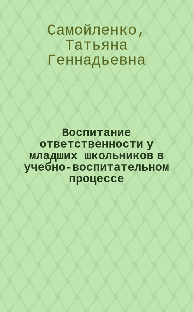 Воспитание ответственности у младших школьников в учебно-воспитательном процессе : Автореф. дис. на соиск. учен. степ. к.п.н. : Спец. 13.00.01