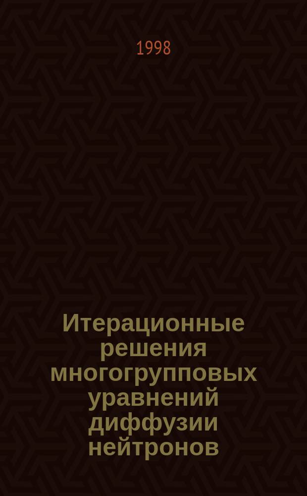 Итерационные решения многогрупповых уравнений диффузии нейтронов : Автореф. дис. на соиск. учен. степ. д.ф.-м.н. : Спец. 05.13.16