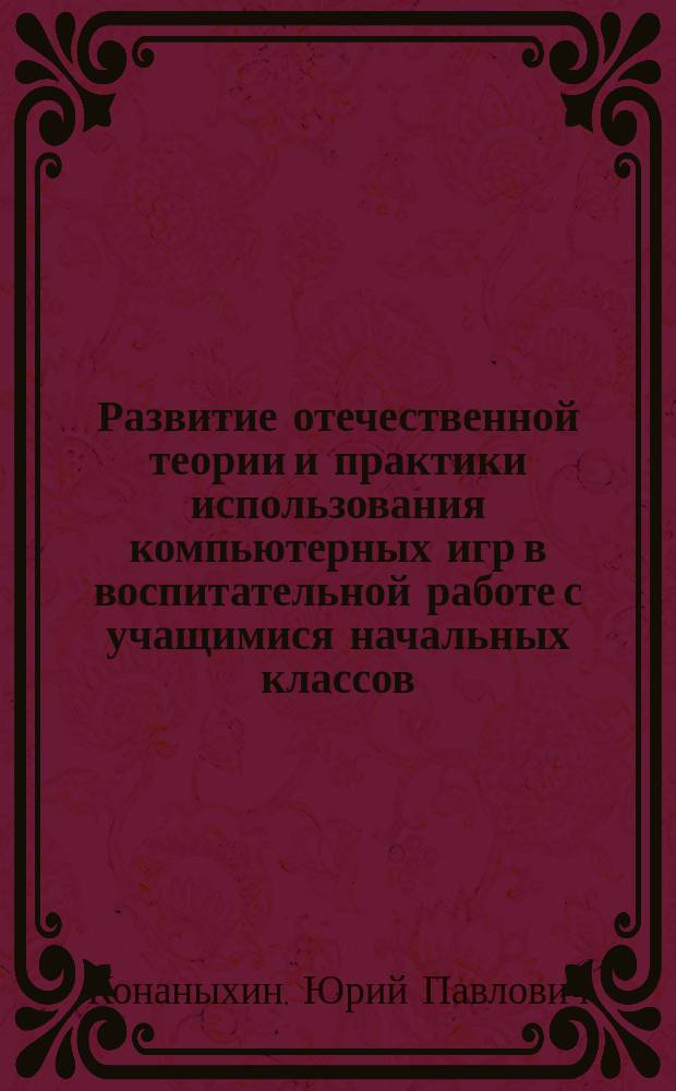 Развитие отечественной теории и практики использования компьютерных игр в воспитательной работе с учащимися начальных классов : Автореф. дис. на соиск. учен. степ. к.п.н. : Спец. 13.00.01