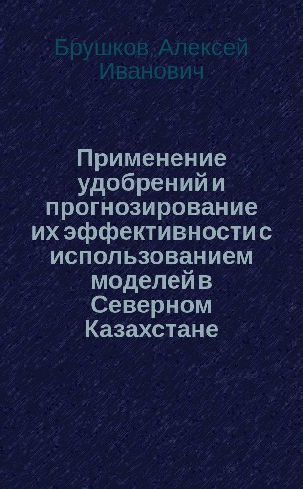 Применение удобрений и прогнозирование их эффективности с использованием моделей в Северном Казахстане : Автореф. дис. на соиск. учен. степ. д.с.-х.н. : Спец. 06.01.04
