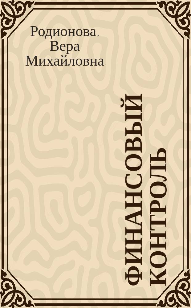 Финансовый контроль : Учебник : Для студентов вузов, обучающихся по спец. "Финансы и кредит", "Бух. учет, анализ и аудит"