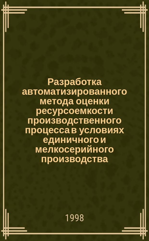 Разработка автоматизированного метода оценки ресурсоемкости производственного процесса в условиях единичного и мелкосерийного производства : Автореф. дис. на соиск. учен. степ. к.т.н. : Спец. 05.13.07