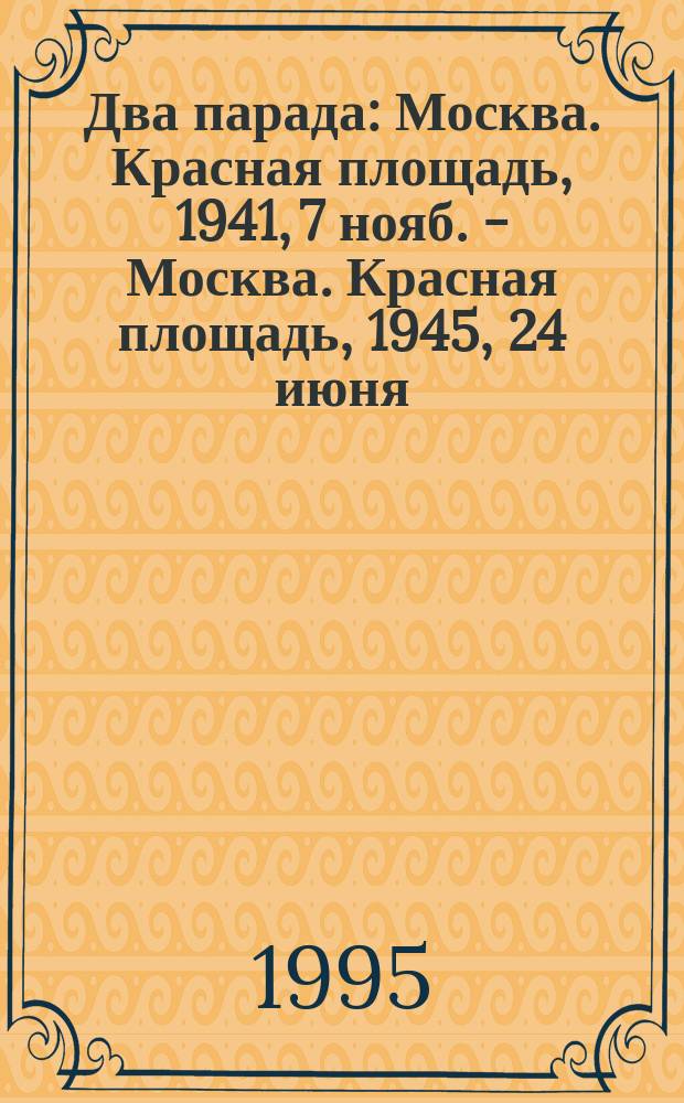 Два парада : Москва. Красная площадь, 1941, 7 нояб. - Москва. Красная площадь, 1945, 24 июня