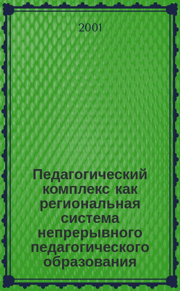 Педагогический комплекс как региональная система непрерывного педагогического образования : Тез. докл. науч.-практ. конф., г. Михайловка Волгогр. обл., 21-22 нояб. 2000 г