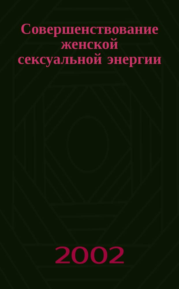 Совершенствование женской сексуальной энергии : Пер. с англ.