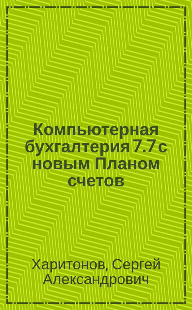 Компьютерная бухгалтерия 7.7 с новым Планом счетов : Учеб. пособие для студентов, обучающихся по спец. " Бухгалт. учет, анализ и аудит"