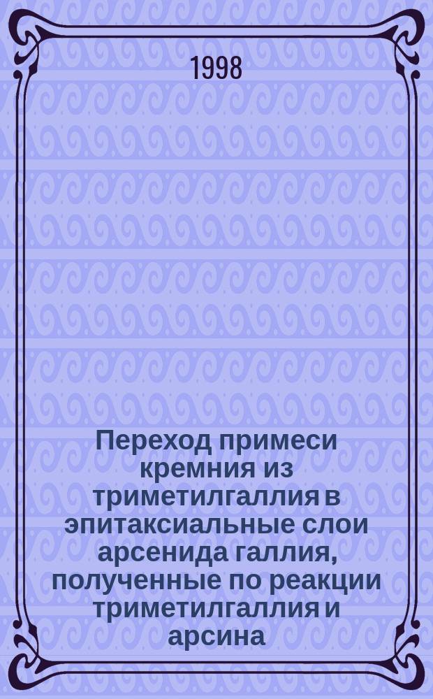 Переход примеси кремния из триметилгаллия в эпитаксиальные слои арсенида галлия, полученные по реакции триметилгаллия и арсина : Автореф. дис. на соиск. учен. степ. к.х.н. : Спец. 02.00.19