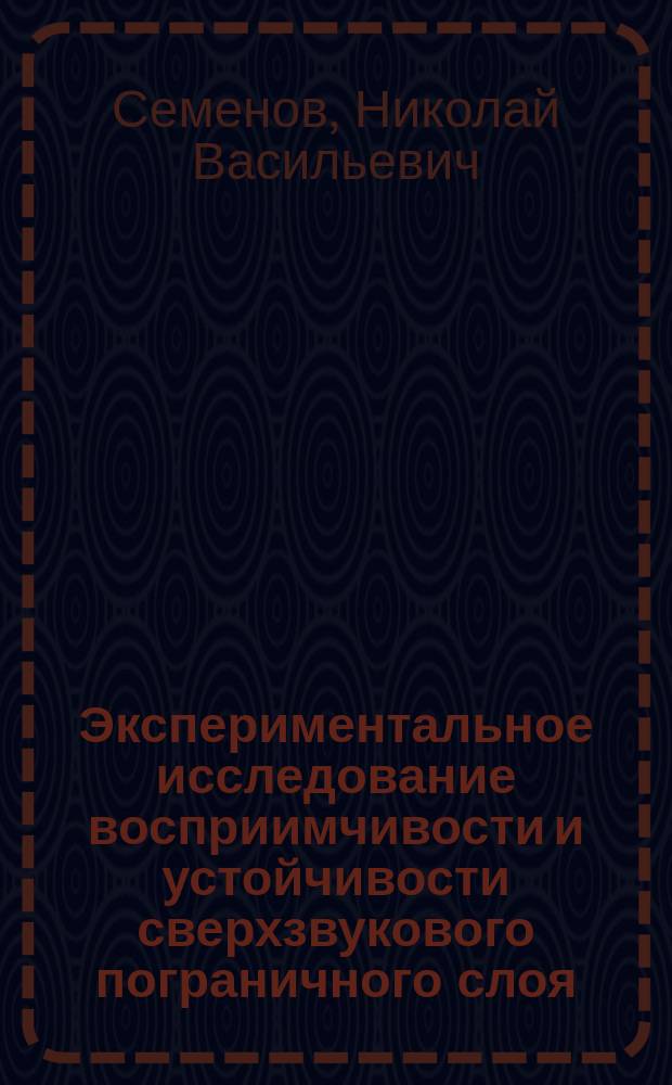 Экспериментальное исследование восприимчивости и устойчивости сверхзвукового пограничного слоя : Автореф. дис. на соиск. учен. степ. д.ф.-м.н. : Спец. 01.02.05