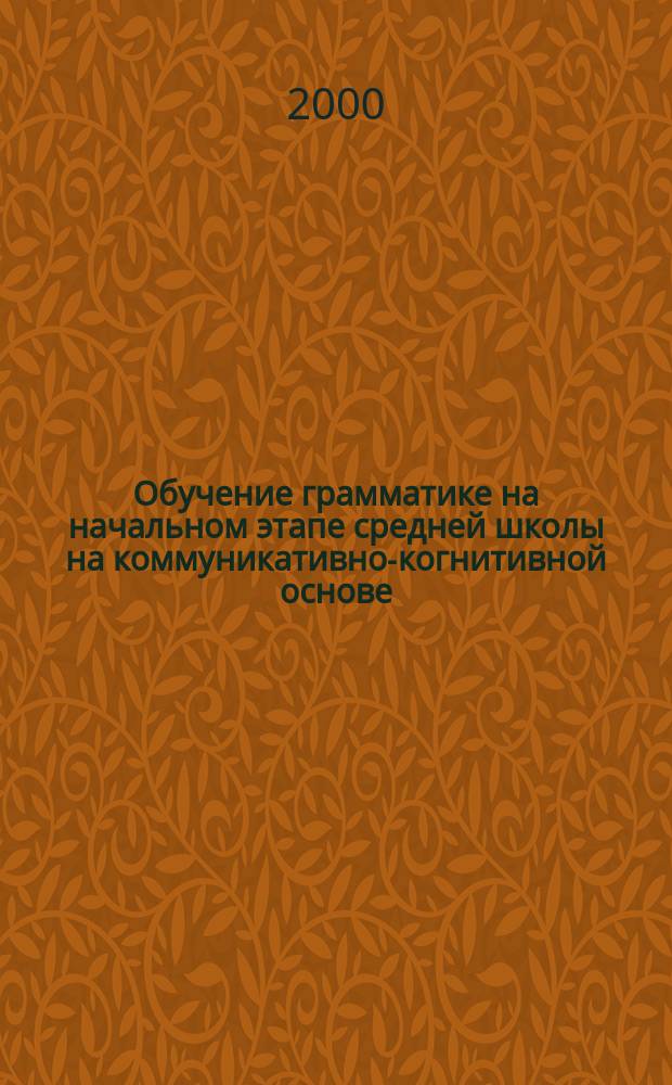 Обучение грамматике на начальном этапе средней школы на коммуникативно-когнитивной основе : (На материале англ. яз.) : Автореф. дис. на соиск. учен. степ. к.п.н. : Спец. 13.00.02