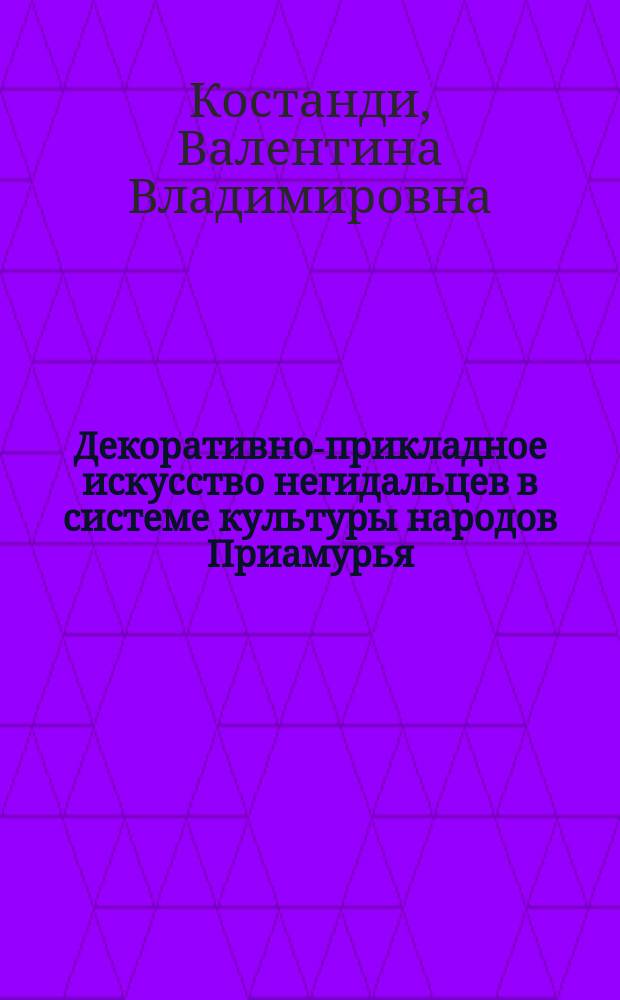 Декоративно-прикладное искусство негидальцев в системе культуры народов Приамурья (середина XIX - 80-е гг. XX в.) : Автореф. дис. на соиск. учен. степ. к. : Спец. 24.00.02