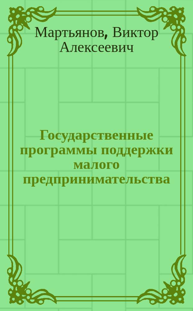 Государственные программы поддержки малого предпринимательства : Автореф. дис. на соиск. учен. степ. к.э.н. : Спец. 08.00.05