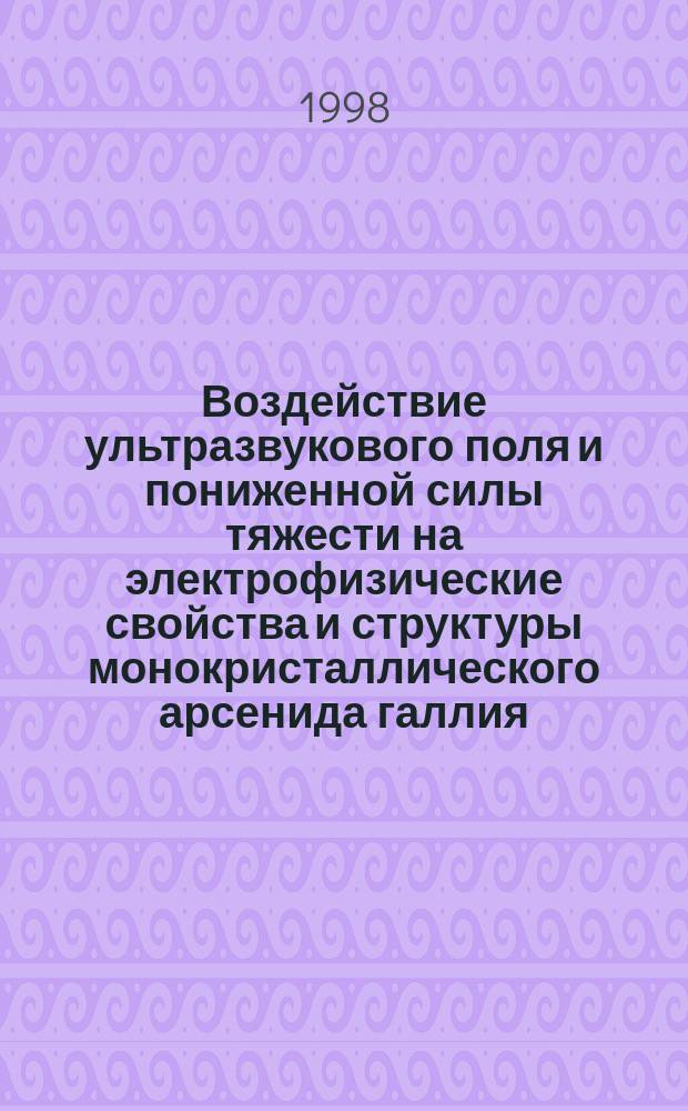 Воздействие ультразвукового поля и пониженной силы тяжести на электрофизические свойства и структуры монокристаллического арсенида галлия : Автореф. дис. на соиск. учен. степ. к.т.н. : Спец. 01.04.07