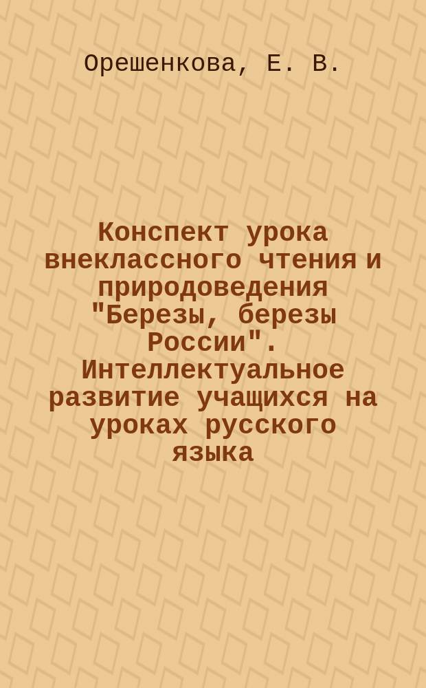 Конспект урока внеклассного чтения и природоведения "Березы, березы России". Интеллектуальное развитие учащихся на уроках русского языка. Фонетическая разминка. Интеллектуально-развивающая игра "Хочу все знать"