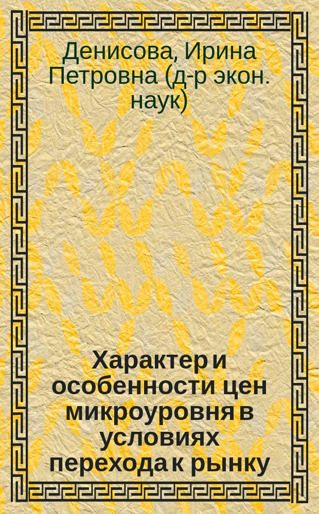 Характер и особенности цен микроуровня в условиях перехода к рынку : Автореф. дис. на соиск. учен. степ. к.э.н. : Спец. 08.00.01