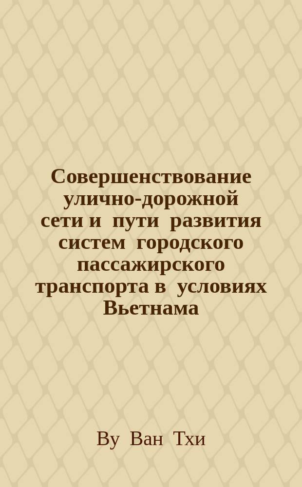 Совершенствование улично-дорожной сети и пути развития систем городского пассажирского транспорта в условиях Вьетнама : Автореф. дис. на соиск. учен. степ. к.т.н. : Спец. 18.00.04