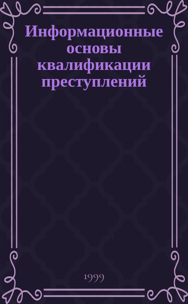 Информационные основы квалификации преступлений : Автореф. дис. на соиск. учен. степ. д.ю.н. : Спец. 12.00.13