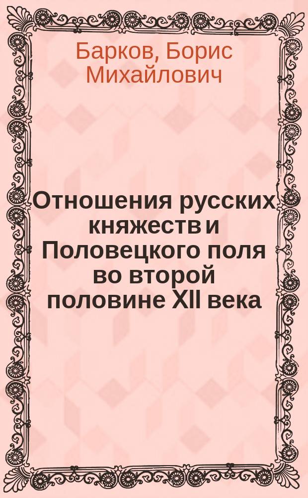 Отношения русских княжеств и Половецкого поля во второй половине XII века : (На прим. отношений Черниг. княжесва и Донец. об-ния половцев) : Автореф. дис. на соиск. учен. степ. к.ист.н. : Спец. 07.00.02