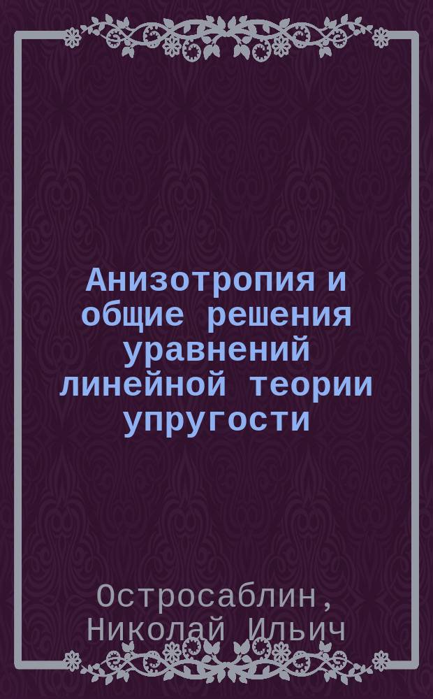 Анизотропия и общие решения уравнений линейной теории упругости : Автореф. дис. на соиск. учен. степ. к.ф.-м.н. : Спец. 01.02.04