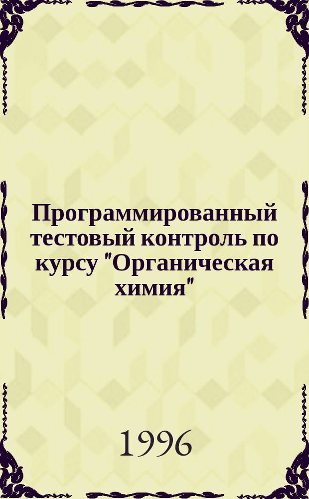 Программированный тестовый контроль по курсу "Органическая химия" : Учеб. пособие