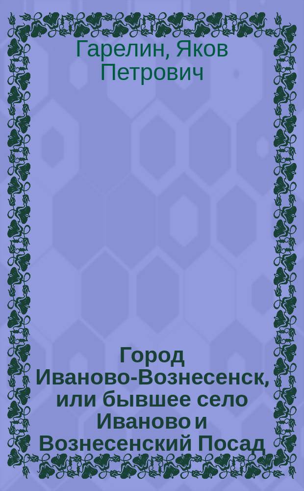 Город Иваново-Вознесенск, или бывшее село Иваново и Вознесенский Посад : В 2 ч