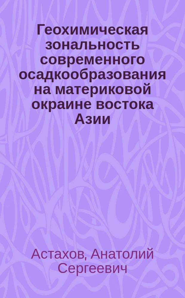Геохимическая зональность современного осадкообразования на материковой окраине востока Азии : Автореф. дис. на соиск. учен. степ. д.г.-м.н. : Спец. 04.00.10