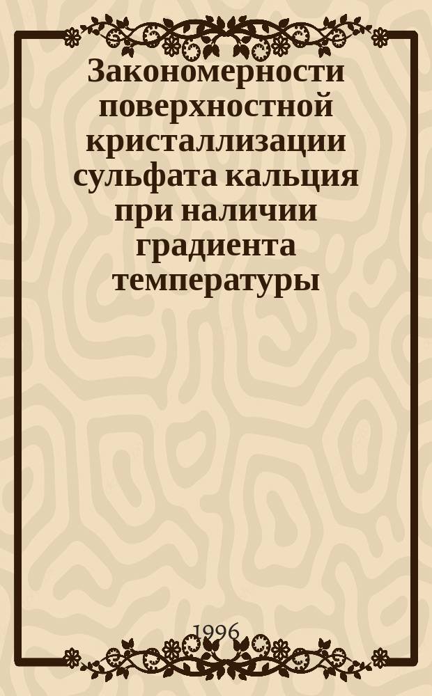 Закономерности поверхностной кристаллизации сульфата кальция при наличии градиента температуры : Автореф. дис. на соиск. учен. степ. к.х.н. : Спец. 02.00.04