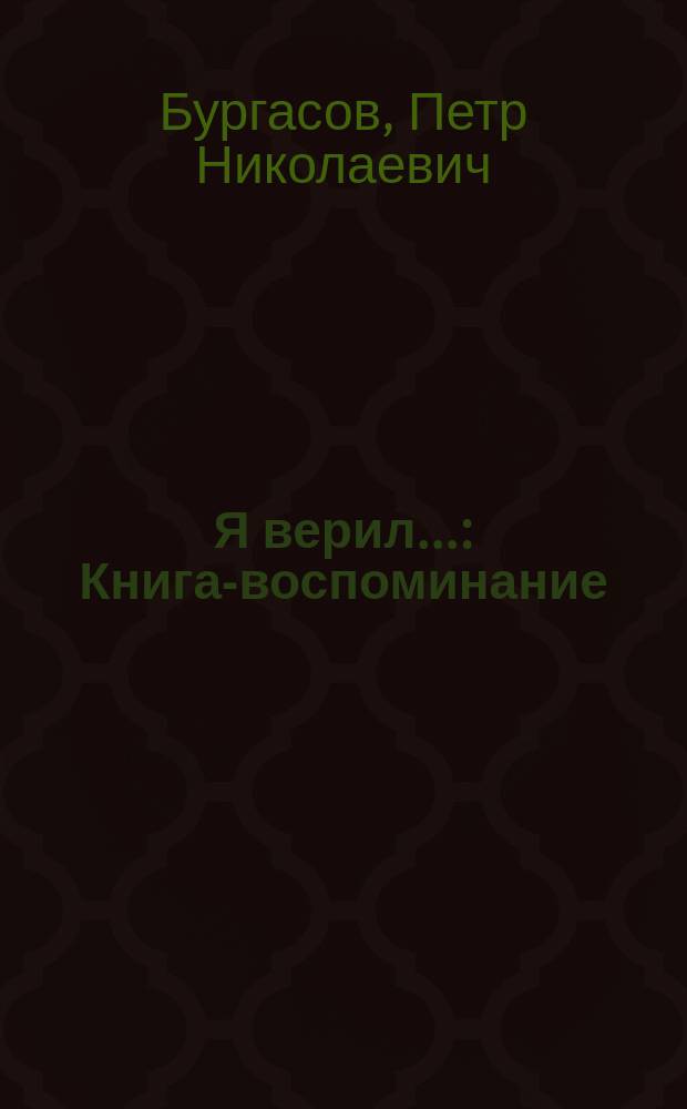 Я верил... : Книга-воспоминание
