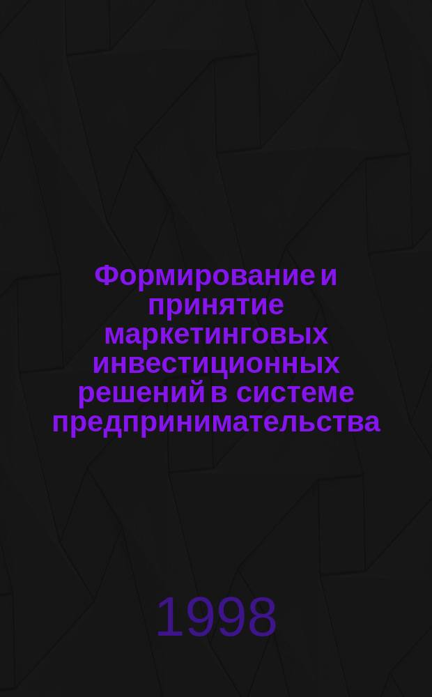 Формирование и принятие маркетинговых инвестиционных решений в системе предпринимательства : Автореф. дис. на соиск. учен. степ. д.э.н. : Спец. 08.00.30