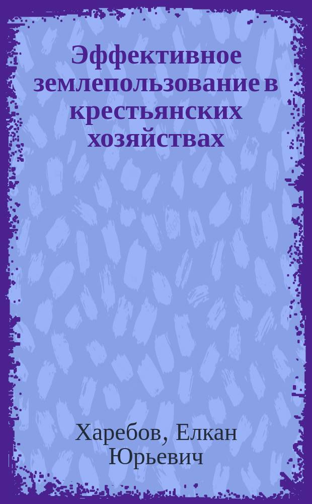 Эффективное землепользование в крестьянских хозяйствах : Автореф. дис. на соиск. учен. степ. к.э.н. : Спец. 08.00.05