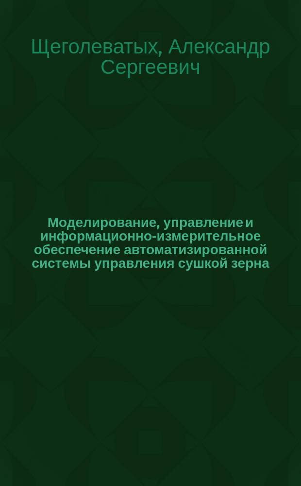 Моделирование, управление и информационно-измерительное обеспечение автоматизированной системы управления сушкой зерна : Автореф. дис. на соиск. учен. степ. к.т.н. : Спец. 05.13.07