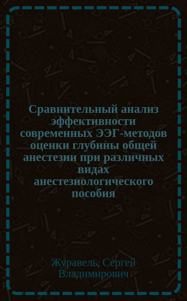 Сравнительный анализ эффективности современных ЭЭГ-методов оценки глубины общей анестезии при различных видах анестезиологического пособия : Автореф. дис. на соиск. учен. степ. к.м.н. : Спец. 14.00.37