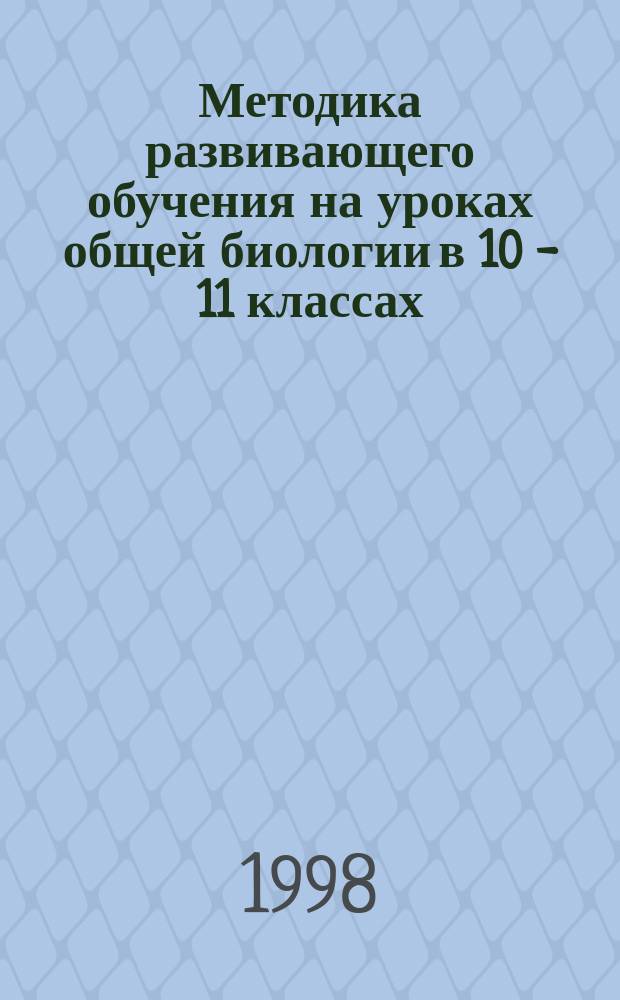 Методика развивающего обучения на уроках общей биологии в 10 - 11 классах : Автореф. дис. на соиск. учен. степ. к.п.н. : Спец. 13.00.02