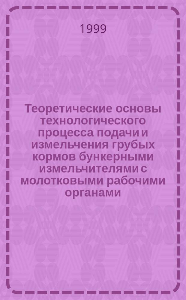 Теоретические основы технологического процесса подачи и измельчения грубых кормов бункерными измельчителями с молотковыми рабочими органами : Автореф. дис. на соиск. учен. степ. д.т.н. : Спец. 05.20.01