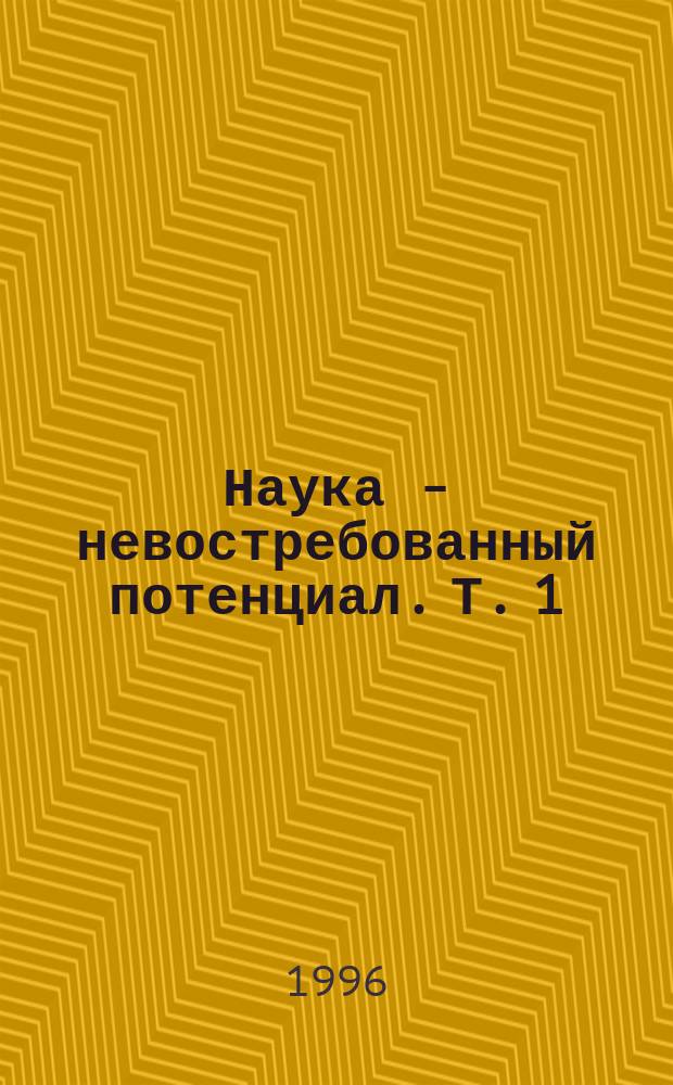 Наука - невостребованный потенциал. Т. 1