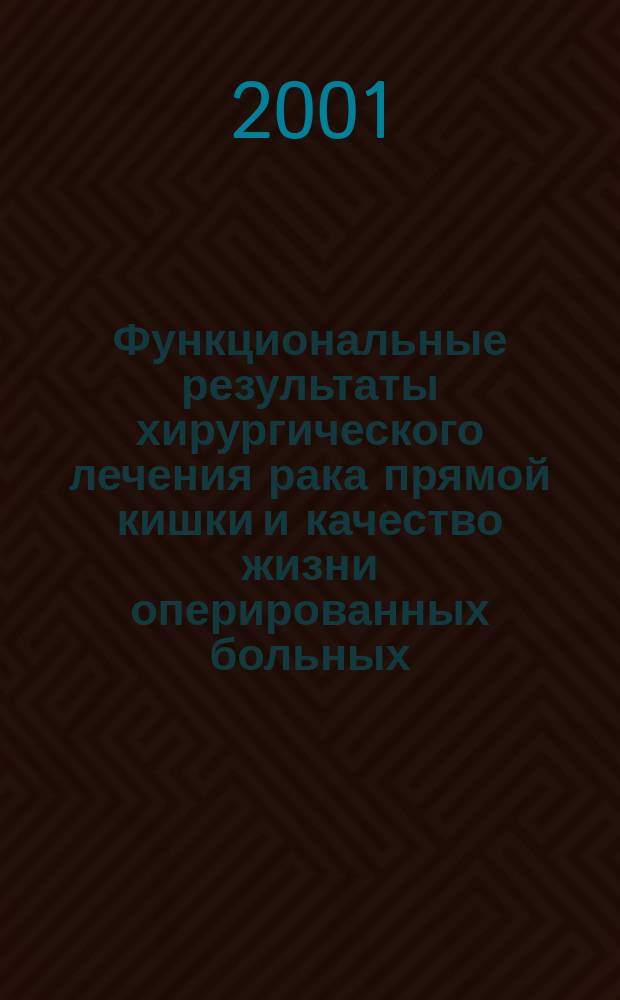 Функциональные результаты хирургического лечения рака прямой кишки и качество жизни оперированных больных : Пособие для слушателей курса колопроктологии фак. постдиплом. обучения