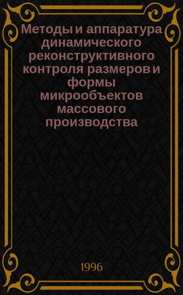 Методы и аппаратура динамического реконструктивного контроля размеров и формы микрообъектов массового производства : Автореф. дис. на соиск. учен. степ. д.т.н. : Спец. 05.11.16