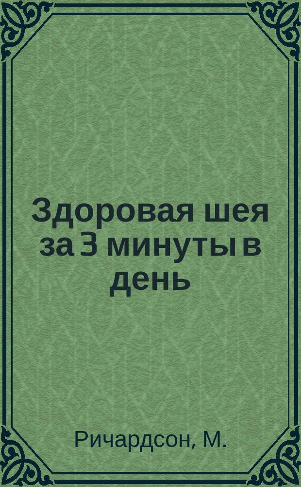 Здоровая шея за 3 минуты в день : Комплекс простых упражнений, восстанавливающих подвижность шеи