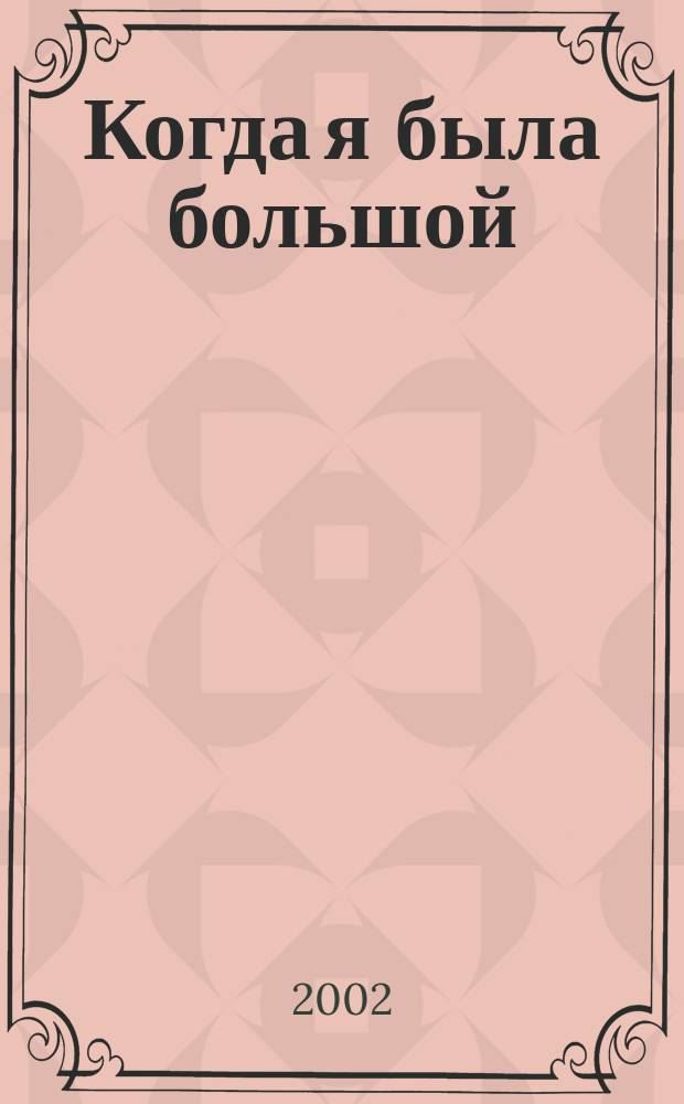 Когда я была большой : Стихи : Для дошк. и мл. шк. возраста