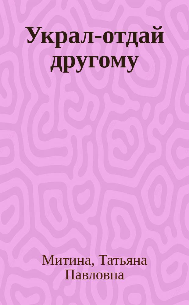 Украл-отдай другому