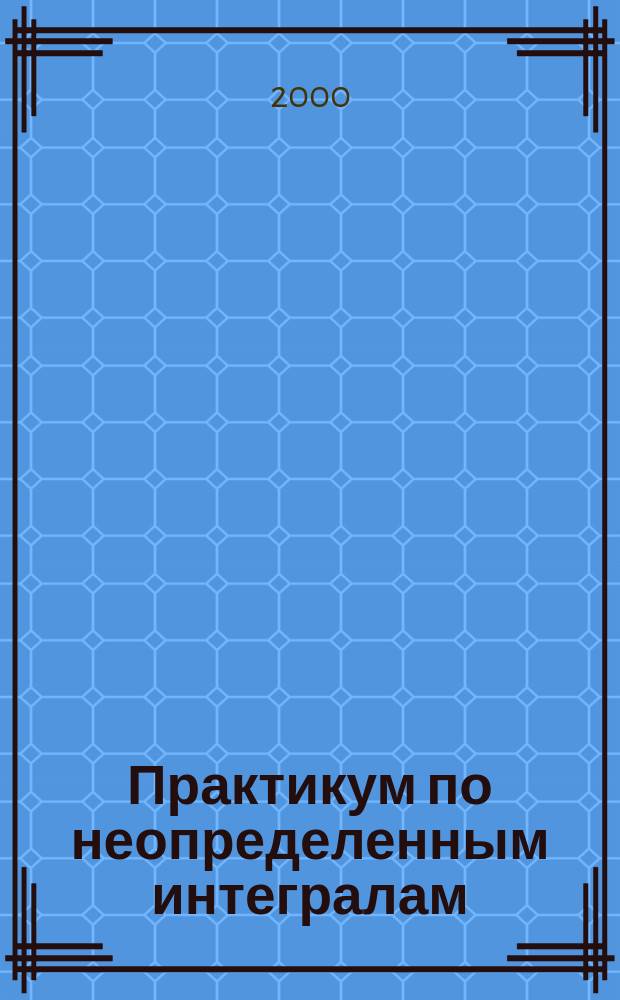 Практикум по неопределенным интегралам